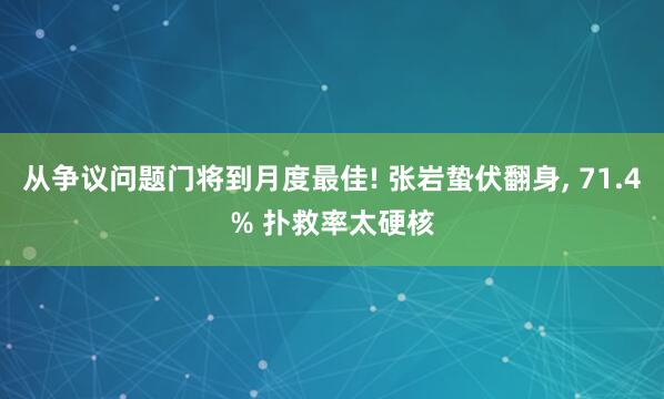 从争议问题门将到月度最佳! 张岩蛰伏翻身, 71.4% 扑救率太硬核