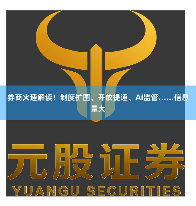 券商火速解读！制度扩围、开放提速、AI监管......信息量大