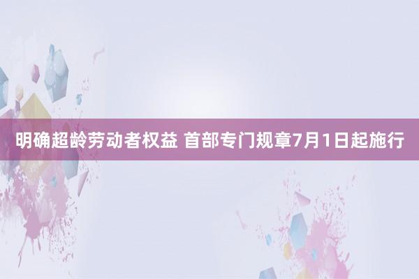 明确超龄劳动者权益 首部专门规章7月1日起施行