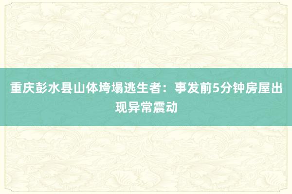 重庆彭水县山体垮塌逃生者：事发前5分钟房屋出现异常震动