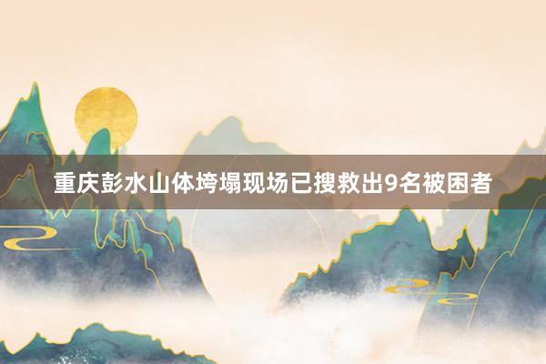 重庆彭水山体垮塌现场已搜救出9名被困者