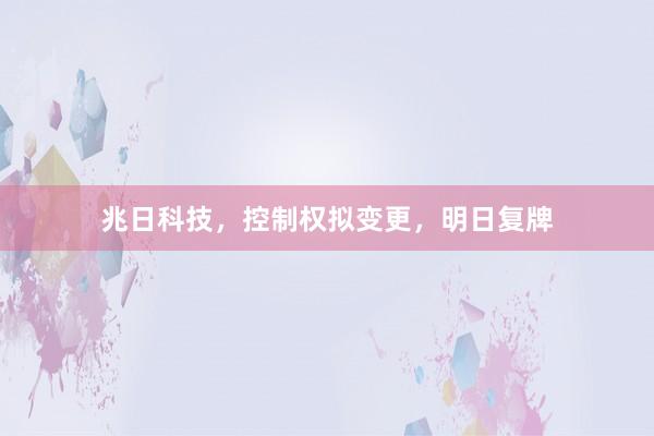兆日科技，控制权拟变更，明日复牌