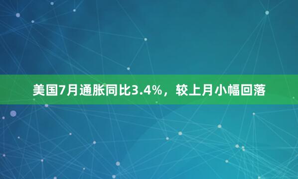 美国7月通胀同比3.4%，较上月小幅回落