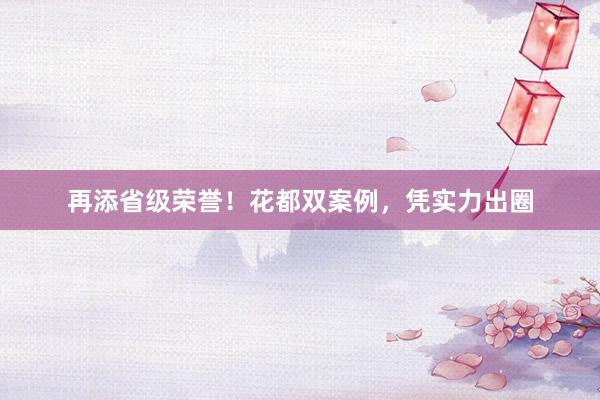 再添省级荣誉！花都双案例，凭实力出圈