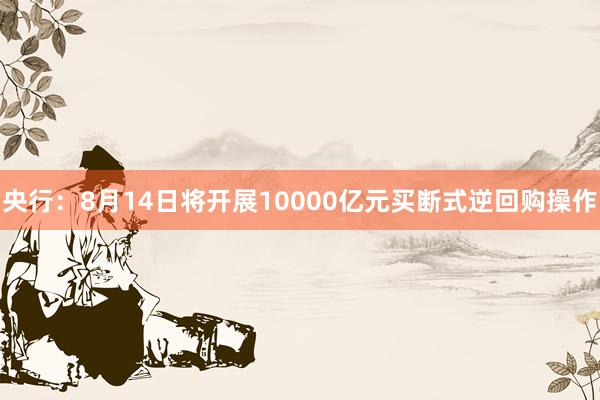 央行：8月14日将开展10000亿元买断式逆回购操作