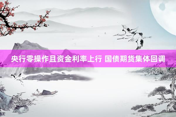 央行零操作且资金利率上行 国债期货集体回调