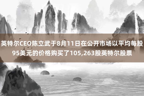英特尔CEO陈立武于8月11日在公开市场以平均每股95美元的价格购买了105,263股英特尔股票