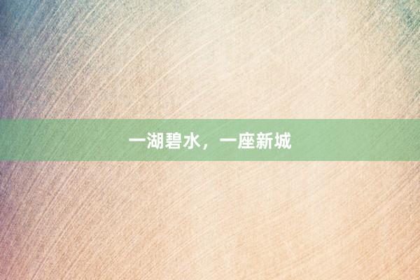 一湖碧水，一座新城