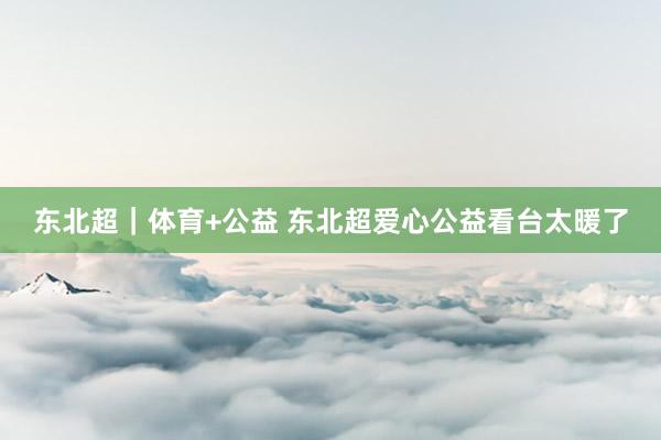 东北超｜体育+公益 东北超爱心公益看台太暖了