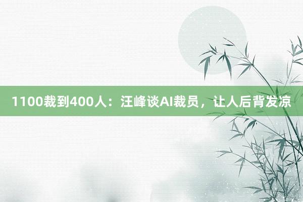 1100裁到400人：汪峰谈AI裁员，让人后背发凉