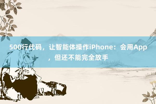 500行代码，让智能体操作iPhone：会用App，但还不能完全放手