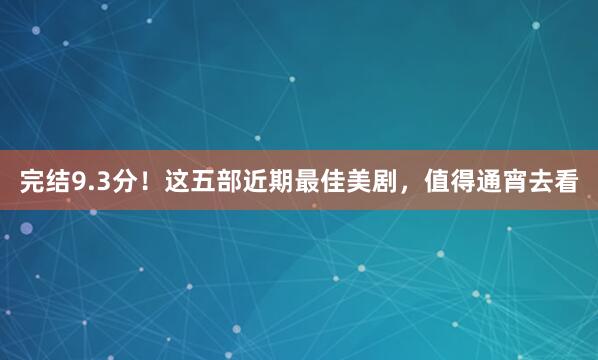 完结9.3分!这五部近期最佳美剧,值得通宵去看