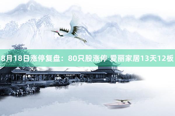 8月18日涨停复盘：80只股涨停 爱丽家居13天12板