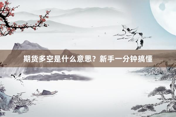 期货多空是什么意思？新手一分钟搞懂