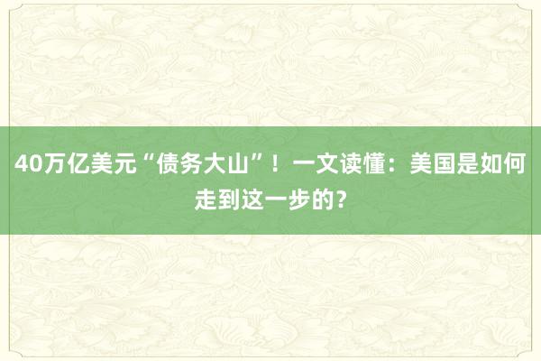 40万亿美元“债务大山”！一文读懂：美国是如何走到这一步的？