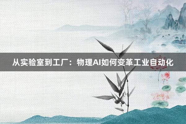 从实验室到工厂：物理AI如何变革工业自动化