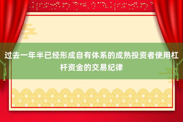 过去一年半已经形成自有体系的成熟投资者使用杠杆资金的交易纪律