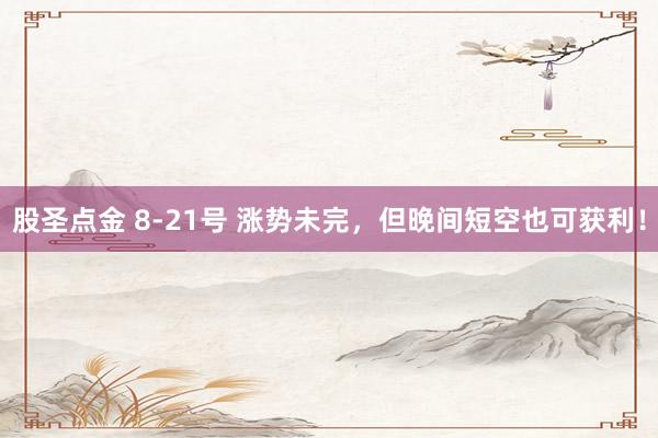 股圣点金 8-21号 涨势未完，但晚间短空也可获利！