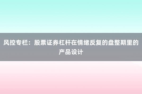 风控专栏:股票证券杠杆在情绪反复的盘整期里的产品设计