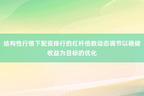 结构性行情下配资排行的杠杆倍数动态调节以稳健收益为目标的优化