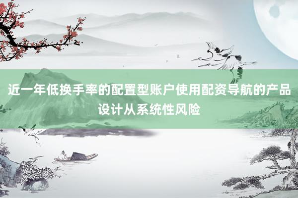 近一年低换手率的配置型账户使用配资导航的产品设计从系统性风险