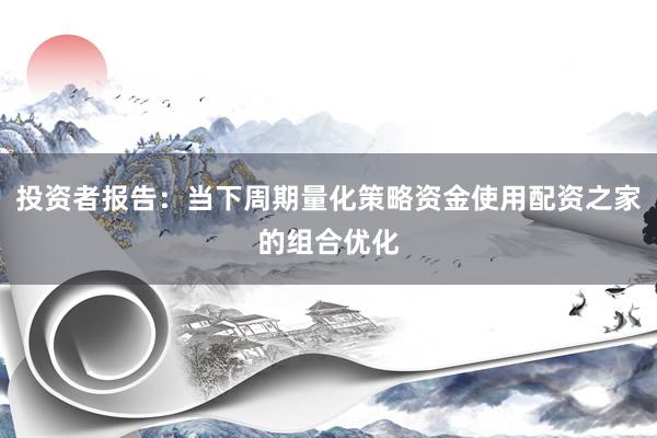 投资者报告：当下周期量化策略资金使用配资之家的组合优化