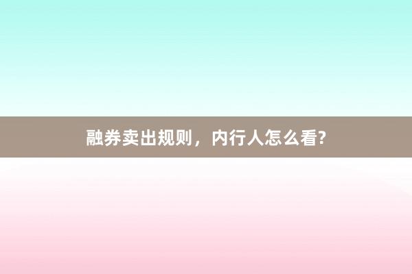 融券卖出规则，内行人怎么看?