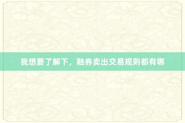 我想要了解下，融券卖出交易规则都有哪