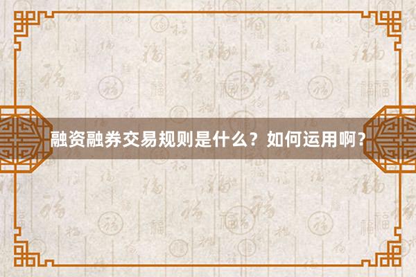 融资融券交易规则是什么？如何运用啊？