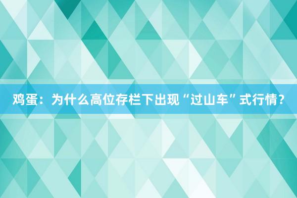 鸡蛋：为什么高位存栏下出现“过山车”式行情？