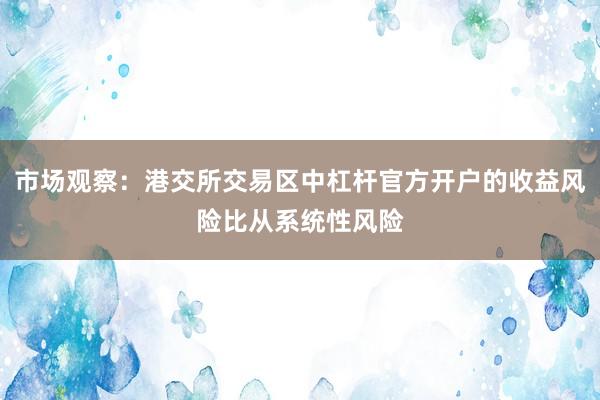 市场观察：港交所交易区中杠杆官方开户的收益风险比从系统性风险