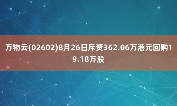 万物云(02602)8月26日斥资362.06万港元回购19.18万股