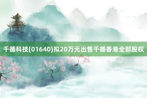 千循科技(01640)拟20万元出售千循香港全部股权