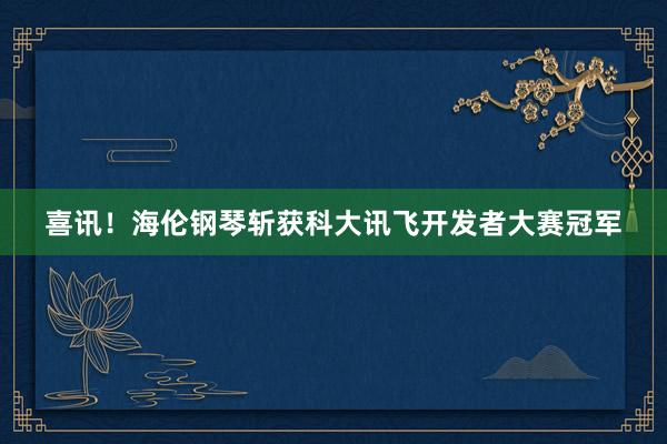 喜讯！海伦钢琴斩获科大讯飞开发者大赛冠军