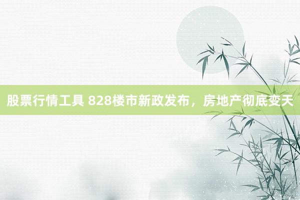 股票行情工具 828楼市新政发布，房地产彻底变天