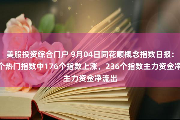美股投资综合门户 9月04日同花顺概念指数日报：388个热门指数中176个指数上涨，236个指数主力资金净流出