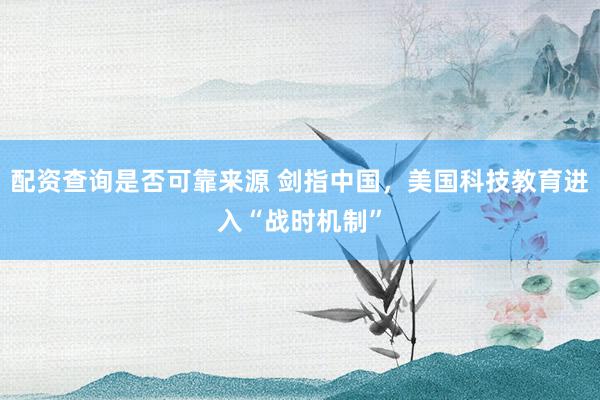 配资查询是否可靠来源 剑指中国，美国科技教育进入“战时机制”