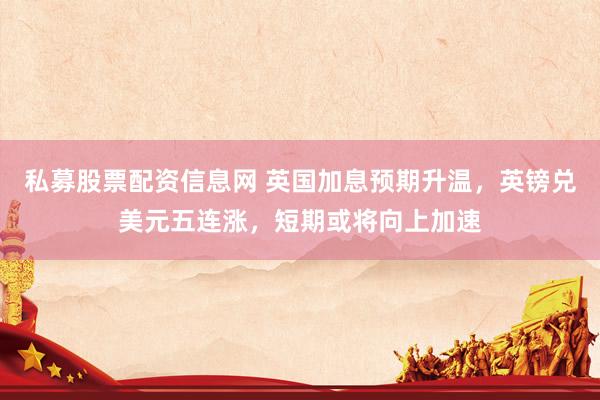 私募股票配资信息网 英国加息预期升温，英镑兑美元五连涨，短期或将向上加速