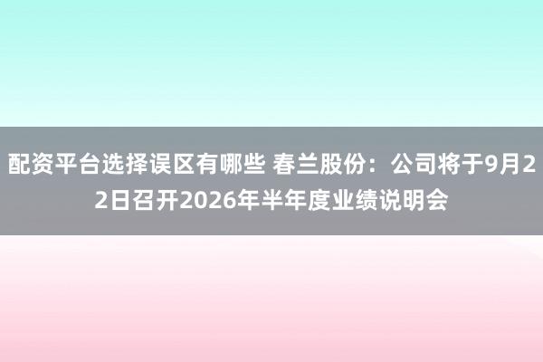 配资平台选择误区有哪些 春兰股份：公司将于9月22日召开2026年半年度业绩说明会