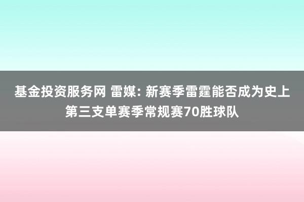 基金投资服务网 雷媒: 新赛季雷霆能否成为史上第三支单赛季常规赛70胜球队