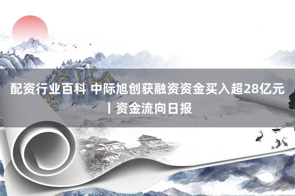 配资行业百科 中际旭创获融资资金买入超28亿元丨资金流向日报