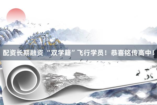 配资长期融资 “双学籍”飞行学员！恭喜铭传高中！