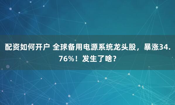 配资如何开户 全球备用电源系统龙头股，暴涨34.76%！发生了啥？
