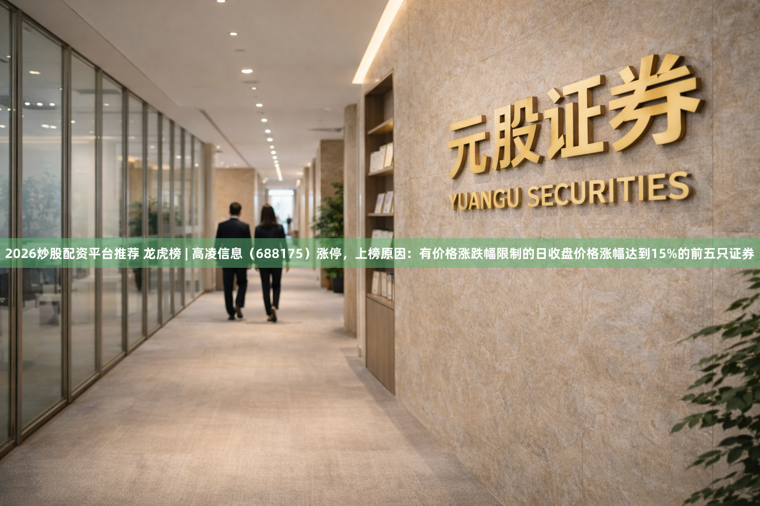 2026炒股配资平台推荐 龙虎榜 | 高凌信息（688175）涨停，上榜原因：有价格涨跌幅限制的日收盘价格涨幅达到15%的前五只证券