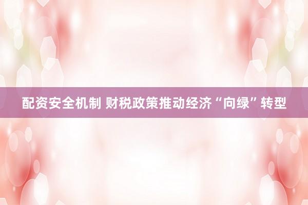 配资安全机制 财税政策推动经济“向绿”转型