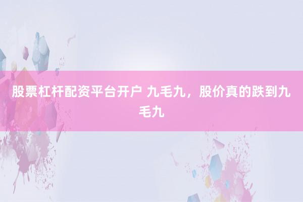 股票杠杆配资平台开户 九毛九，股价真的跌到九毛九