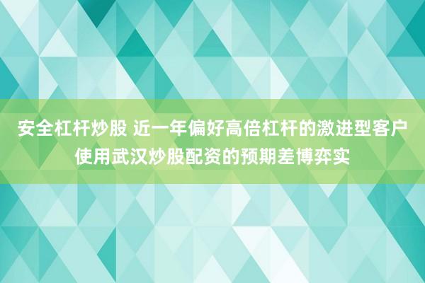 安全杠杆炒股 近一年偏好高倍杠杆的激进型客户使用武汉炒股配资的预期差博弈实
