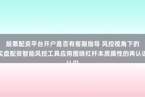 股票配资平台开户是否有客服指导 风控视角下的实盘配资智能风控工具应用围绕杠杆本质属性的再认识