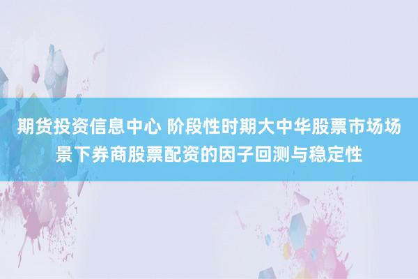 期货投资信息中心 阶段性时期大中华股票市场场景下券商股票配资的因子回测与稳定性