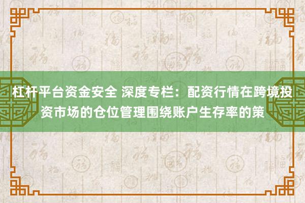 杠杆平台资金安全 深度专栏：配资行情在跨境投资市场的仓位管理围绕账户生存率的策